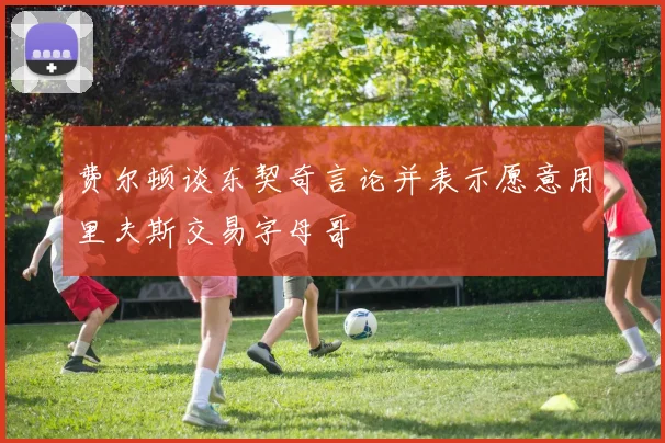 费尔顿谈东契奇言论并表示愿意用里夫斯交易字母哥