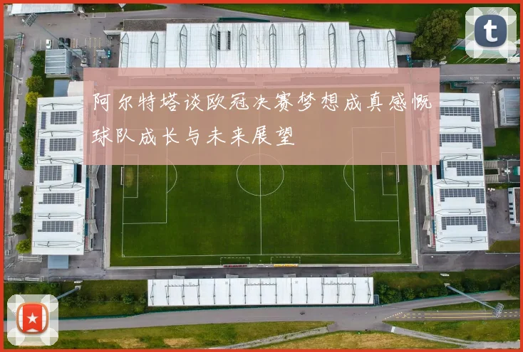 阿尔特塔谈欧冠决赛梦想成真感慨球队成长与未来展望