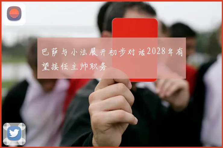 巴萨与小法展开初步对话2028年有望接任主帅职务