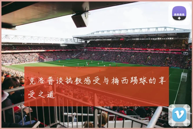 克洛普谈执教感受与梅西踢球的享受之道