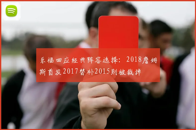 乐福回应经典阵容选择：2018詹姆斯首发2017替补2015则被裁掉