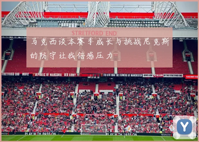 马克西谈本赛季成长与挑战尼克斯的防守让我倍感压力