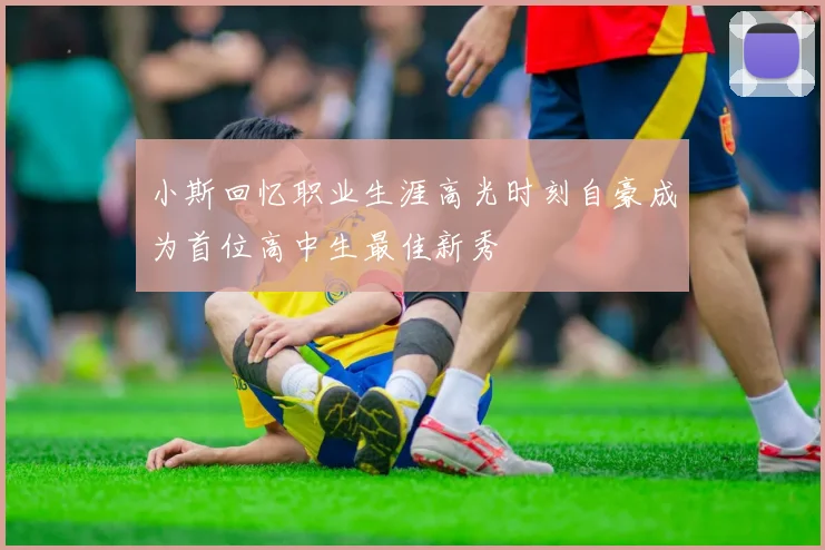 小斯回忆职业生涯高光时刻自豪成为首位高中生最佳新秀
