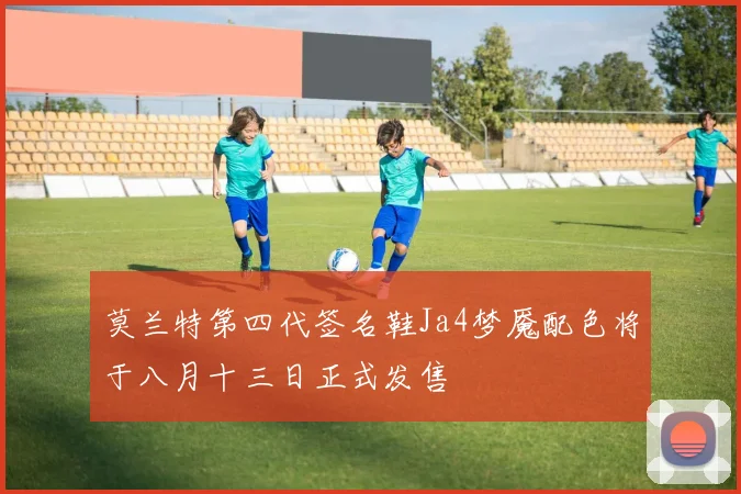 莫兰特第四代签名鞋Ja4梦魇配色将于八月十三日正式发售