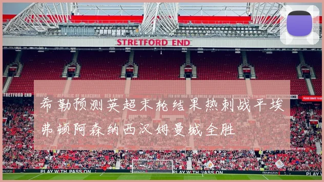 希勒预测英超末轮结果热刺战平埃弗顿阿森纳西汉姆曼城全胜